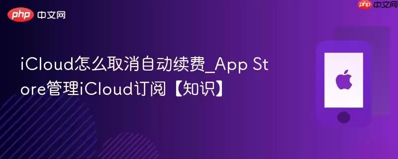 iCloud如何取消自动续费_App Store管理iCloud订阅【知识】