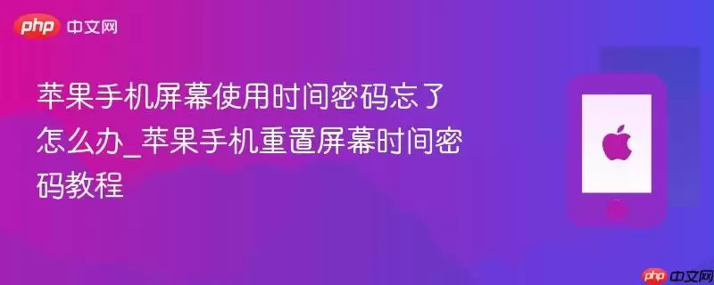 苹果手机屏幕使用时间密码忘记怎么办_苹果手机屏幕时间密码重置教程