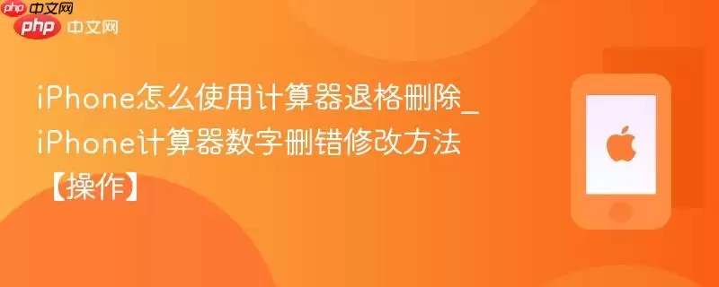iPhone怎么使用计算器退格删除_iPhone计算器数字删错修改方法操作