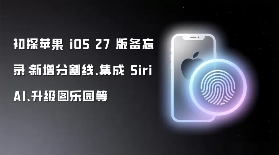 初探苹果 iOS 27 版备忘录：新增分割线 集成 Siri AI 升级图乐园等
