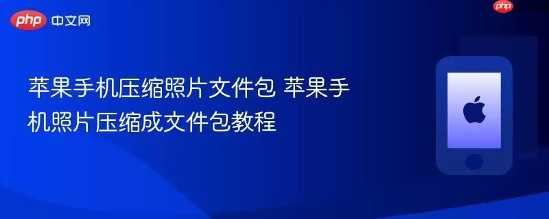 苹果手机照片压缩文件包 苹果手机照片压缩成文件包教程