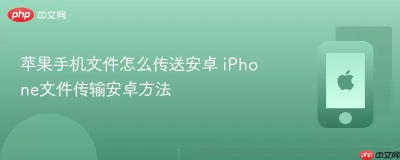 苹果手机文件怎么传送安卓 iPhone文件传输安卓方法
