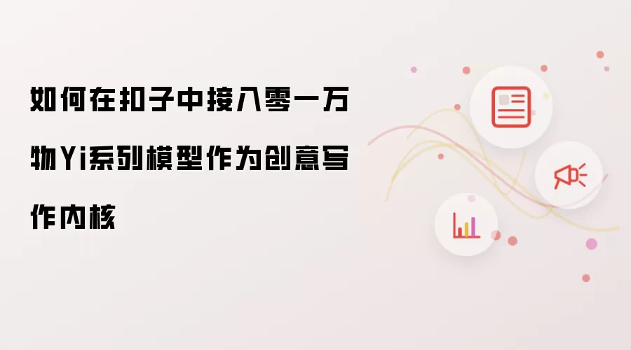 如何在扣子中集成零一万物Yi系列模型作为创意写作核心