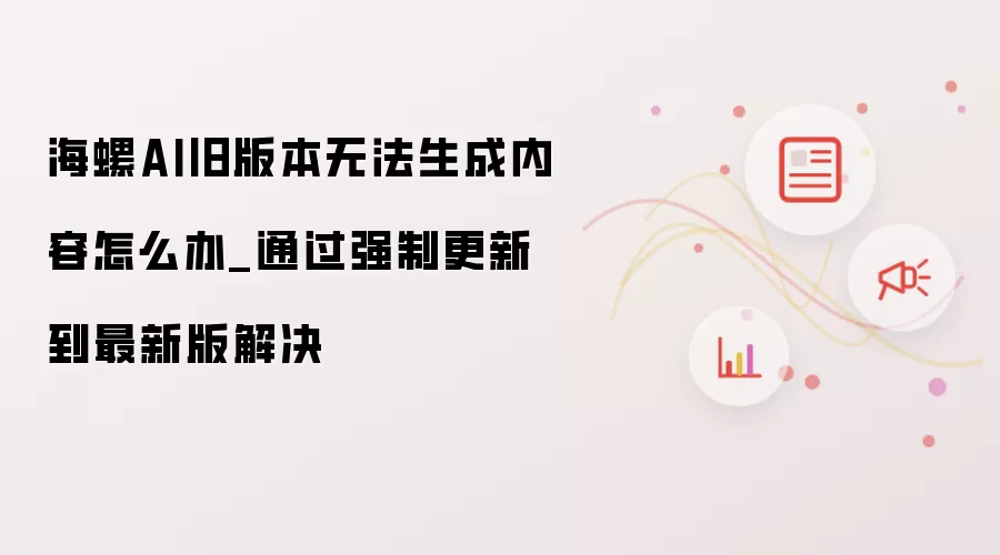 海螺AI旧版本无法生成内容怎么办_强制更新到最新版即可解决