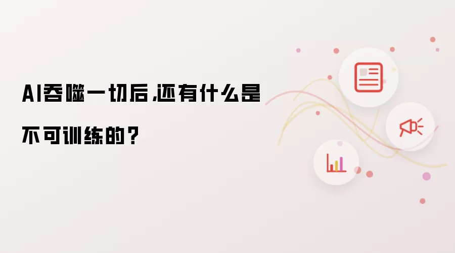 AI吞噬一切后:还有什么是不可训练的？