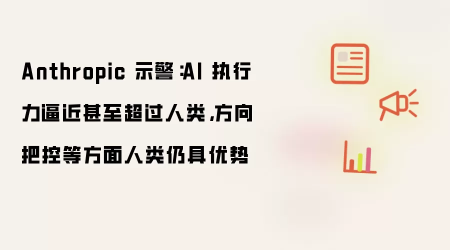 Anthropic示警：AI执行力逼近甚至超越人类，方向把控等层面人类仍有优势