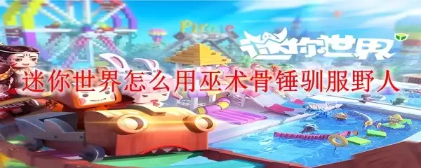 迷你世界如何用巫术骨锤驯服野人