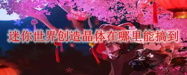 迷你世界创造晶体在哪里能弄到