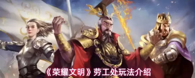 《荣耀文明》劳工处玩法详解