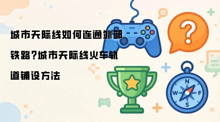 城市天际线如何连通外部铁路:城市天际线火车轨道铺设方法