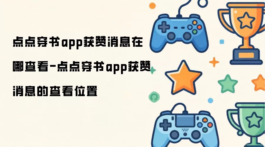 点点穿书app获赞消息在哪里查看-点点穿书app获赞消息的查看位置