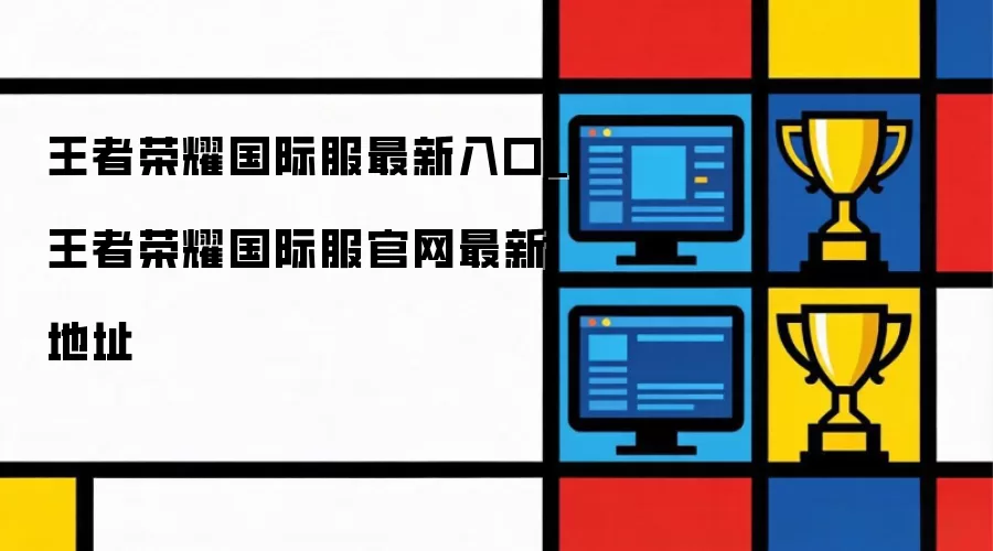 王者荣耀国际服入口最新_王者荣耀国际服官网地址最新
