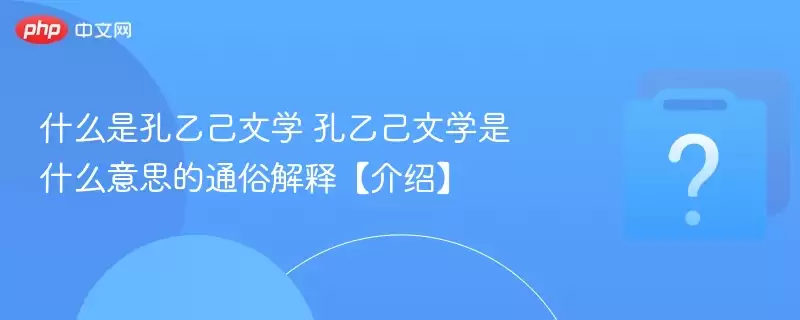 什么是孔乙己文学 孔乙己文学是什么意思的通俗解释【介绍】