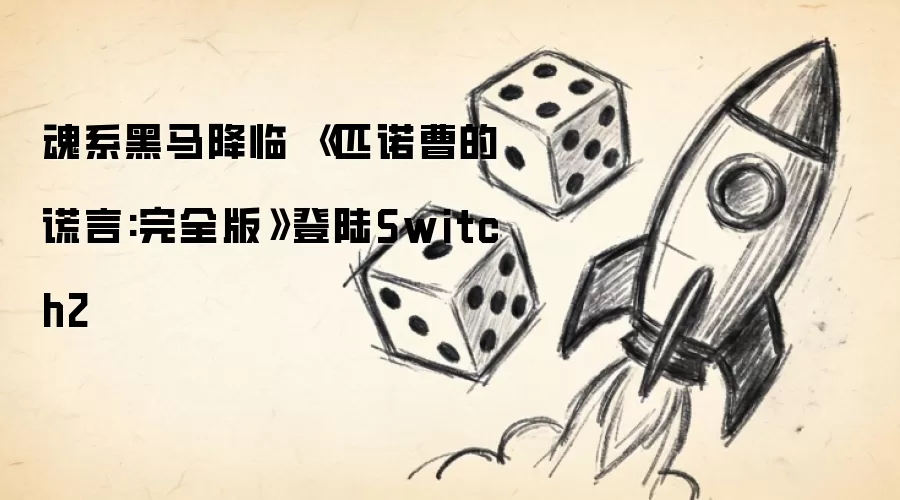 魂系黑马降临 《匹诺曹的谎言:完全版》登陆Switch2