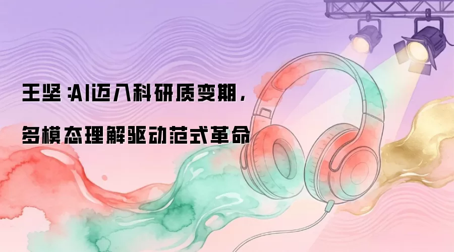 王坚:AI迈入科研质变期,多模态理解驱动范式革命