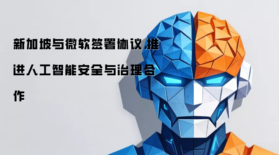 新加坡与微软签署协议，推进人工智能安全与治理合作