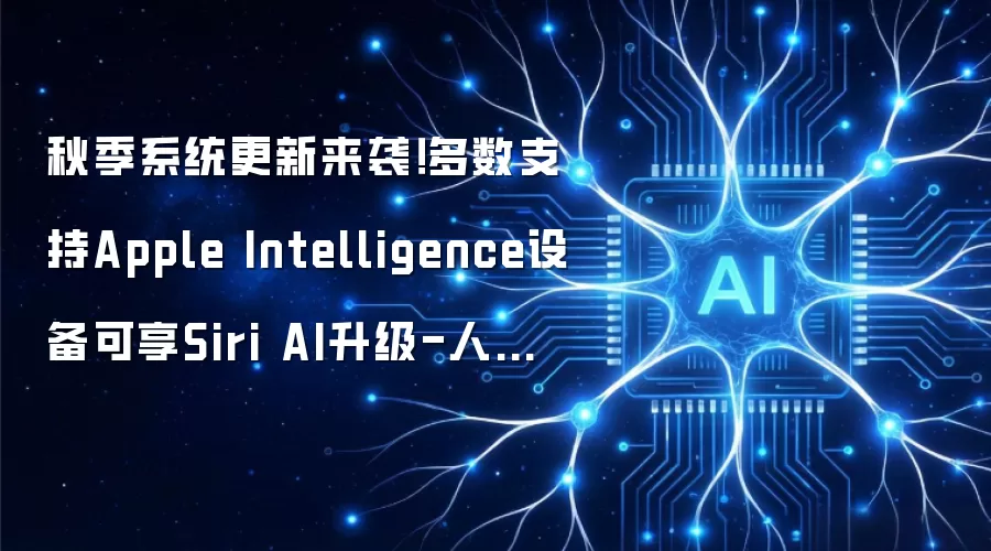 秋季系统更新来袭！多数支持Apple Intelligence设备可享Siri AI升级-人工智能-ITBear科技资讯