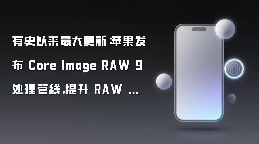 有史以来最大更新:苹果发布 Core Image RAW 9 处理管线,提升 RAW 图像质量