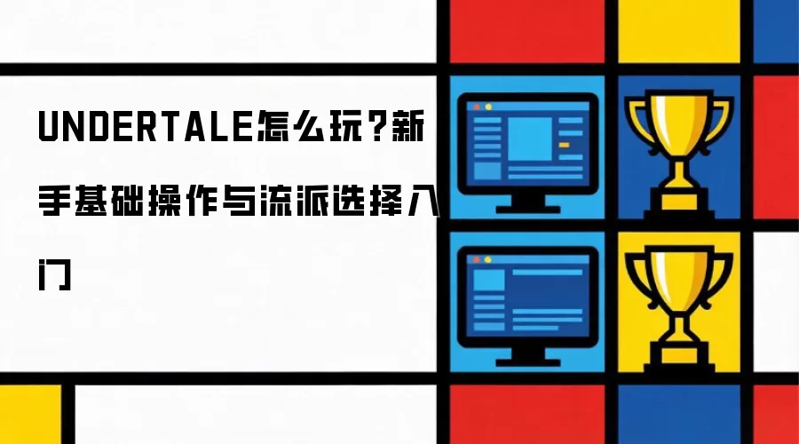 UNDERTALE怎么玩?新手基础操作与流派选择入门