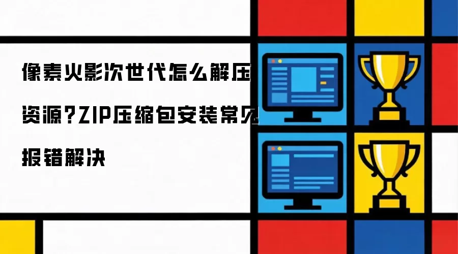 像素火影次世代怎么解压资源?ZIP压缩包安装常见报错解决