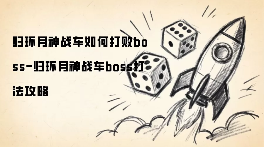 归环月神战车如何打败boss-归环月神战车boss打法攻略