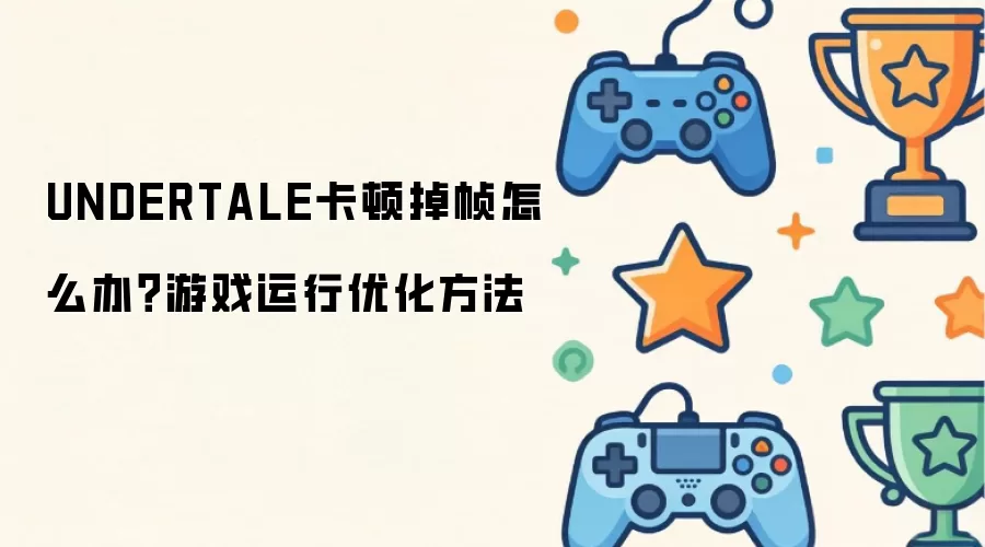UNDERTALE卡顿掉帧怎么办？游戏运行优化方法