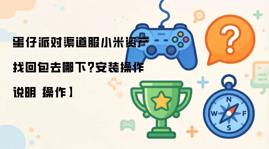 蛋仔派对渠道服小米资产找回包去哪下?安装操作说明【操作】