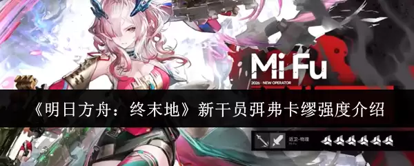 《明日方舟:终末地》新干员弭弗卡缪强度介绍