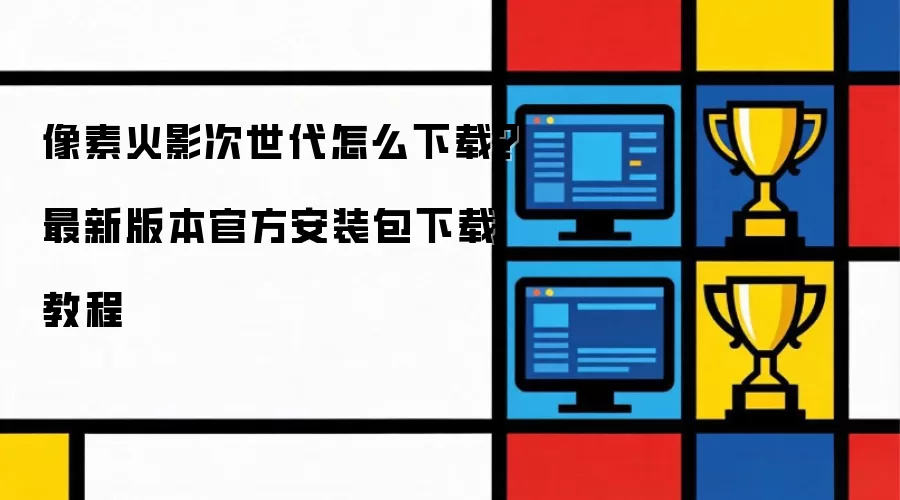 像素火影次世代怎么下载?最新版本官方安装包下载教程
