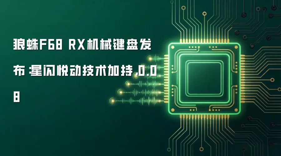 狼蛛F68 RX机械键盘推出：星闪悦动技术加持：0.08