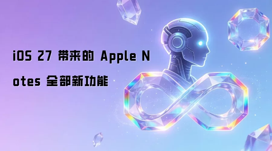 iOS 27 为 Apple Notes 带来的全部新功能
