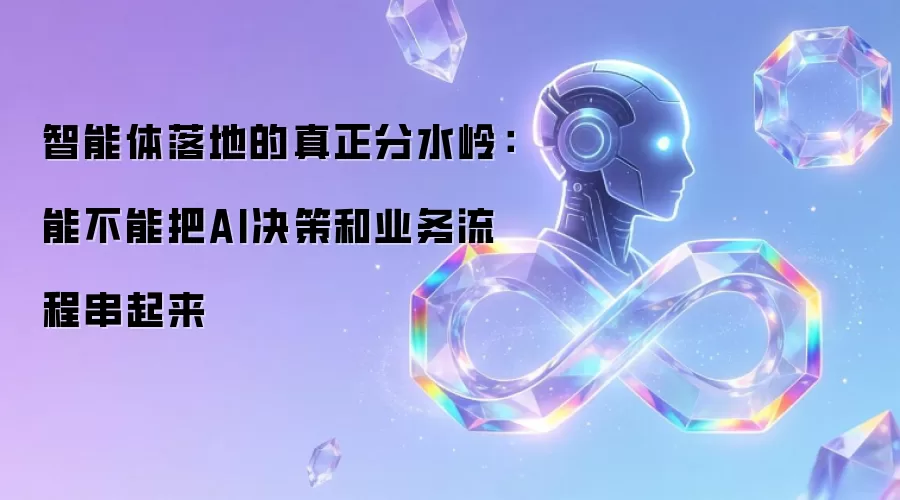 智能体落地的真正分水岭：能不能让AI决策与业务流程串联