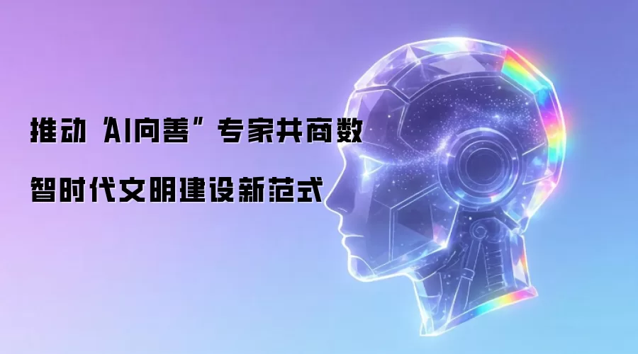 推动AI向善 专家共商数智时代文明建设新范式