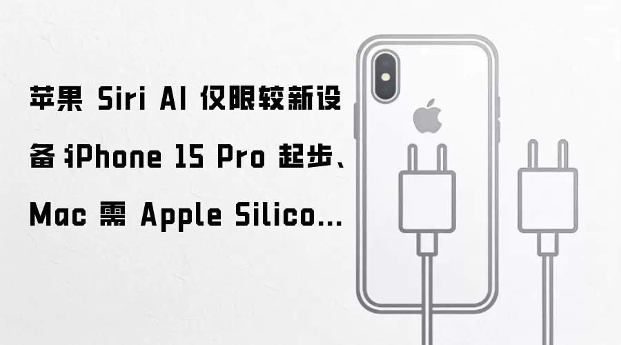 苹果 Siri AI 仅限较新设备：iPhone 15 Pro 起步：Mac 需 Apple Silicon 芯片：端侧 AI 模型门槛更高