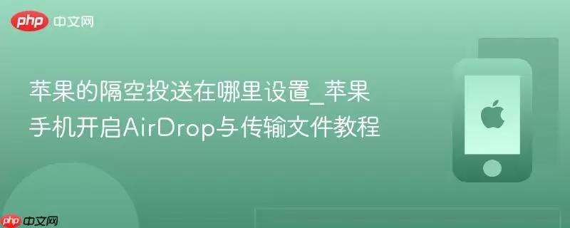 苹果的隔空投送如何设置_苹果手机开启AirDrop与传输文件教程