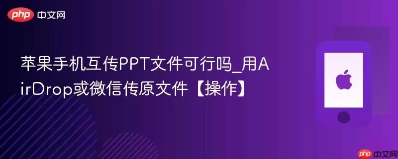 苹果手机互传PPT文件可行吗_用AirDrop或微信传送原文件【操作】