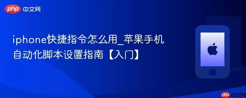 iPhone快捷指令怎么用_苹果手机自动化脚本设置指南【新手入门】