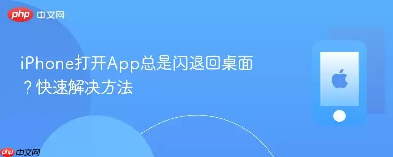 iPhone打开App总是闪退回桌面？快速解决办法