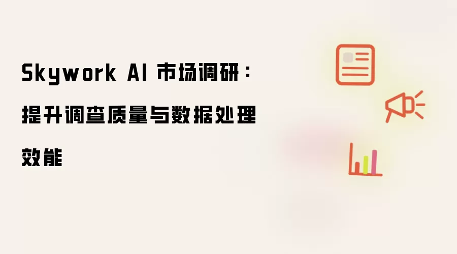 Skywork AI 市场调研：提高调查质量与数据处理效能