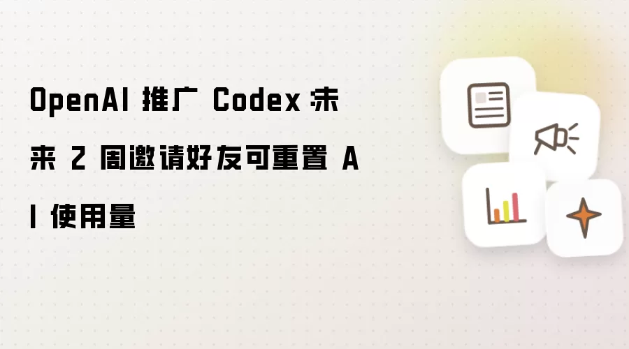 OpenAI 力推 Codex：未来2周邀请好友可重置AI使用量