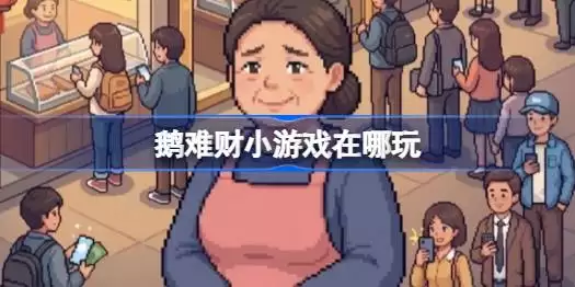 鹅难财小游戏在哪玩 鹅难财网页游戏入口