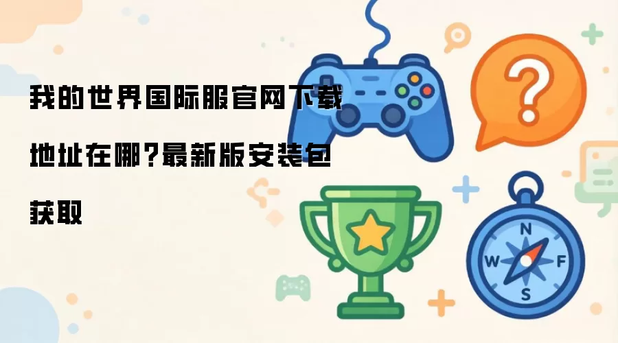 我的世界国际服官方下载地址在哪？最新版安装包获取