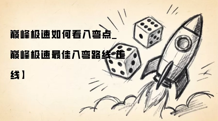 巅峰极速怎样看入弯点_巅峰极速最佳入弯路线走线