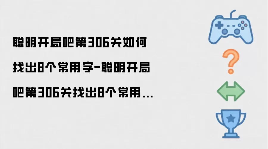 聪明开局吧第306关找出8个常用字的过关方法-聪明开局吧第306关如何找出8个常用字
