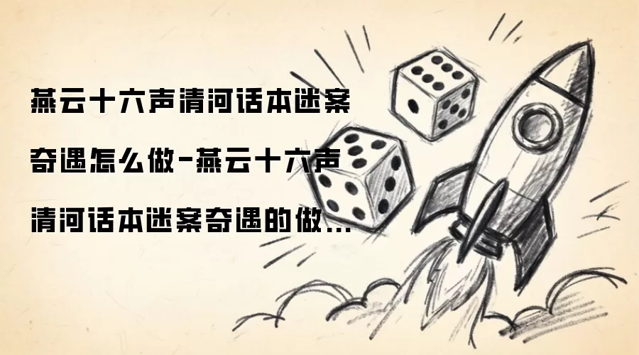 燕云十六声清河话本迷案奇遇如何完成-燕云十六声清河话本迷案奇遇完成方法介绍