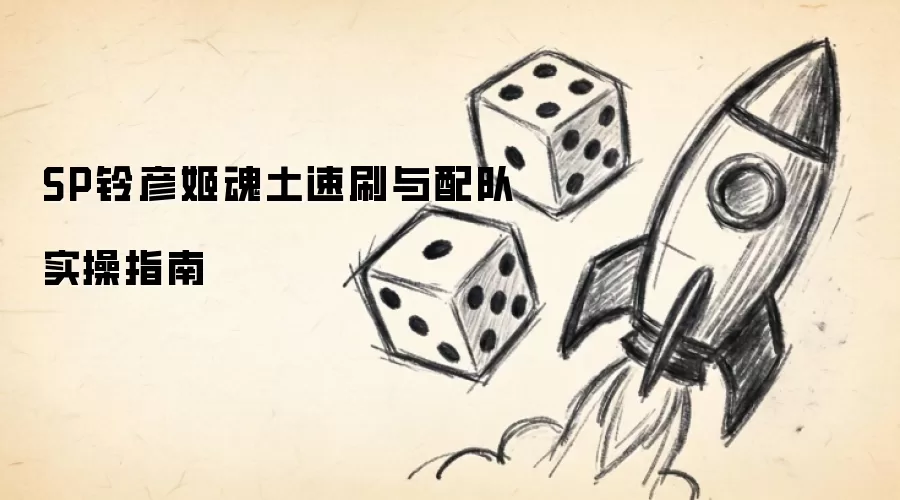 SP铃彦姬魂土速刷与配队实操指南