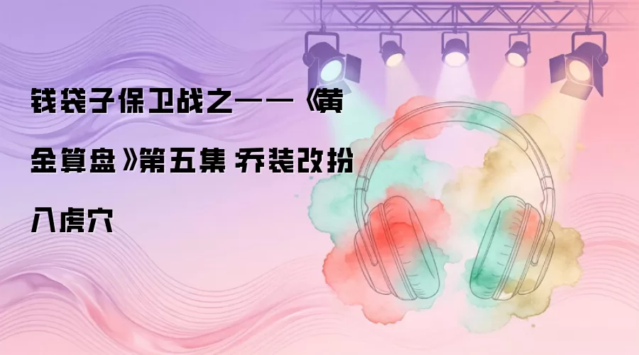 钱袋子保卫战之——《黄金算盘》第五集：乔装改扮入虎穴
