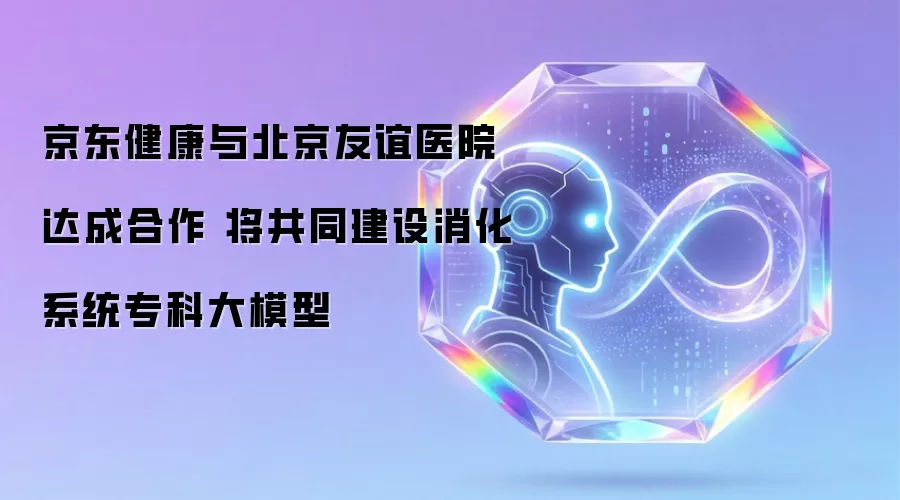 京东健康与北京友谊医院达成合作 将共同建设消化系统专科大模型