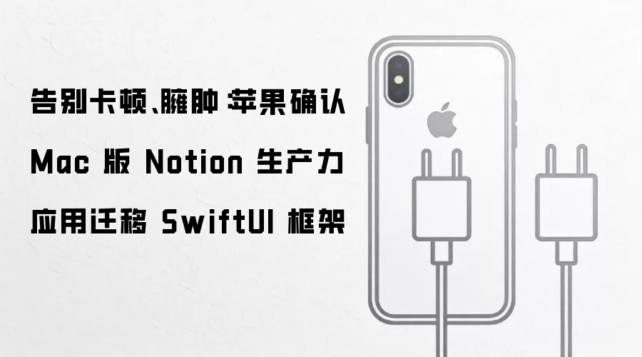 告别卡顿、臃肿：苹果确认 Mac 版 Notion 生产力应用迁移 SwiftUI 框架