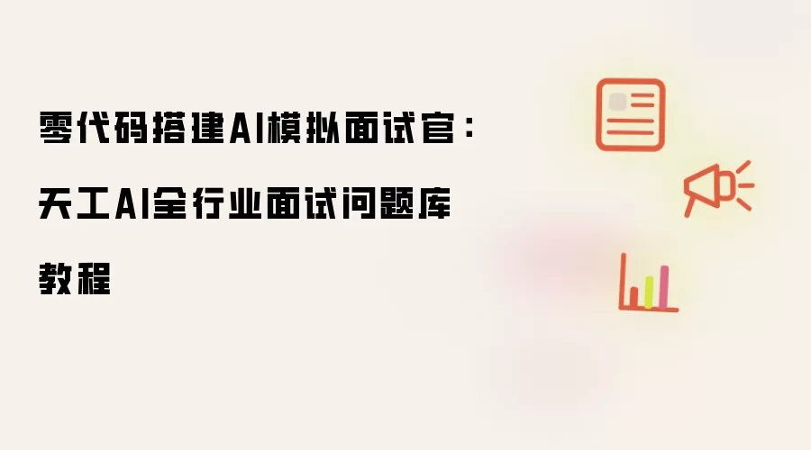 零代码搭建AI模拟面试官:天工AI全行业面试问题库教程